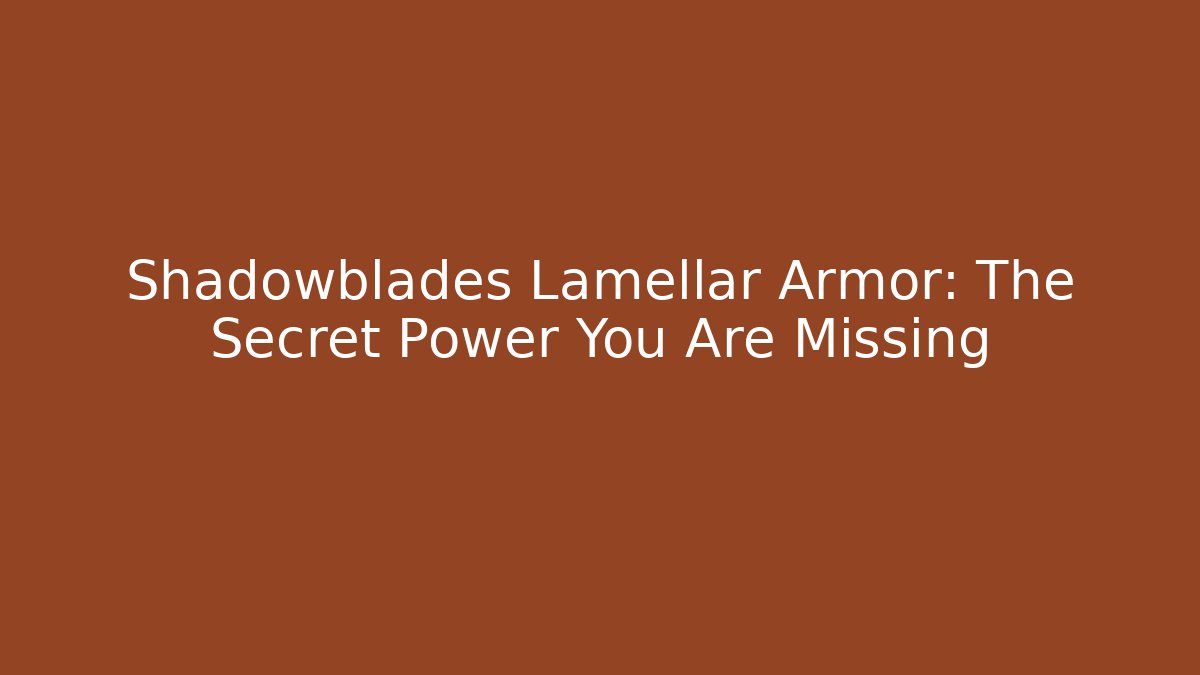 Shadowblades Lamellar Armor: The Secret Power You Are Missing