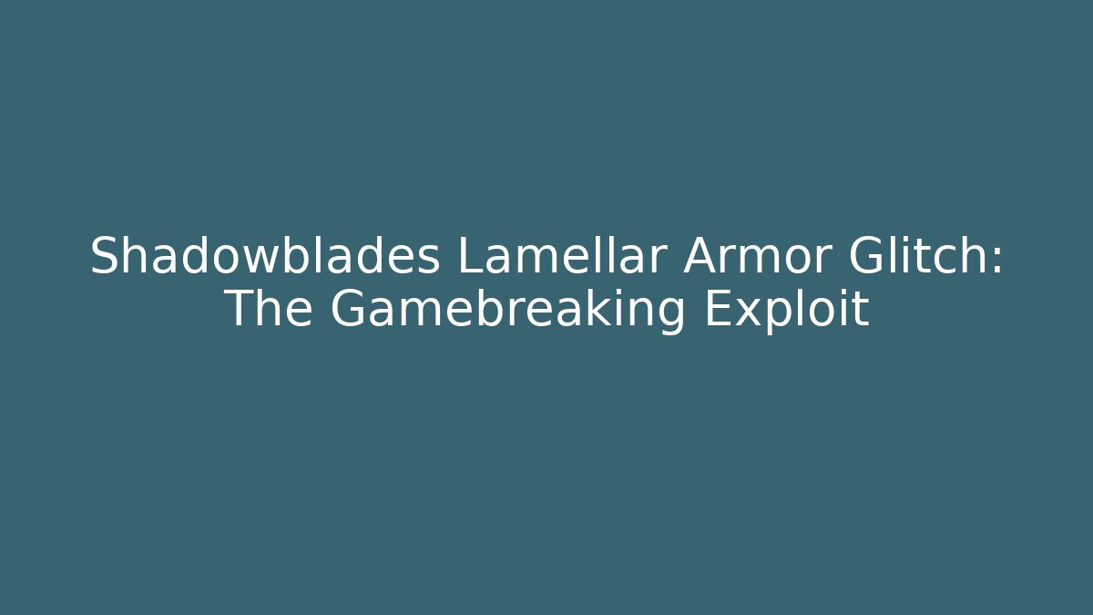 Shadowblades Lamellar Armor Glitch: The Gamebreaking Exploit
