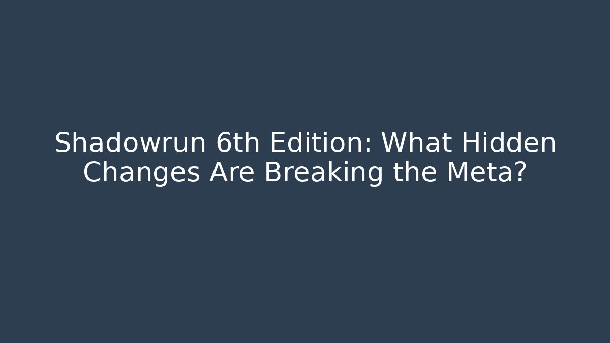 Shadowrun 6th Edition: What Hidden Changes Are Breaking the Meta?