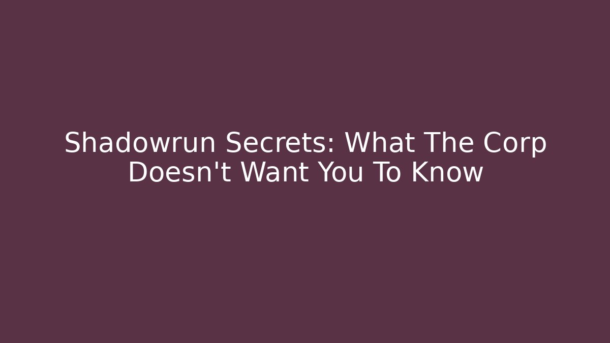 Shadowrun Secrets: What The Corp Doesn't Want You To Know