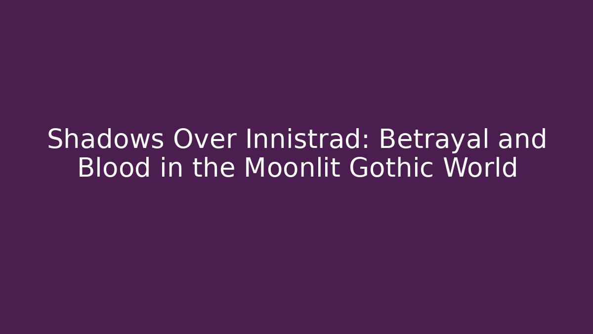 Shadows Over Innistrad: Betrayal and Blood in the Moonlit Gothic World