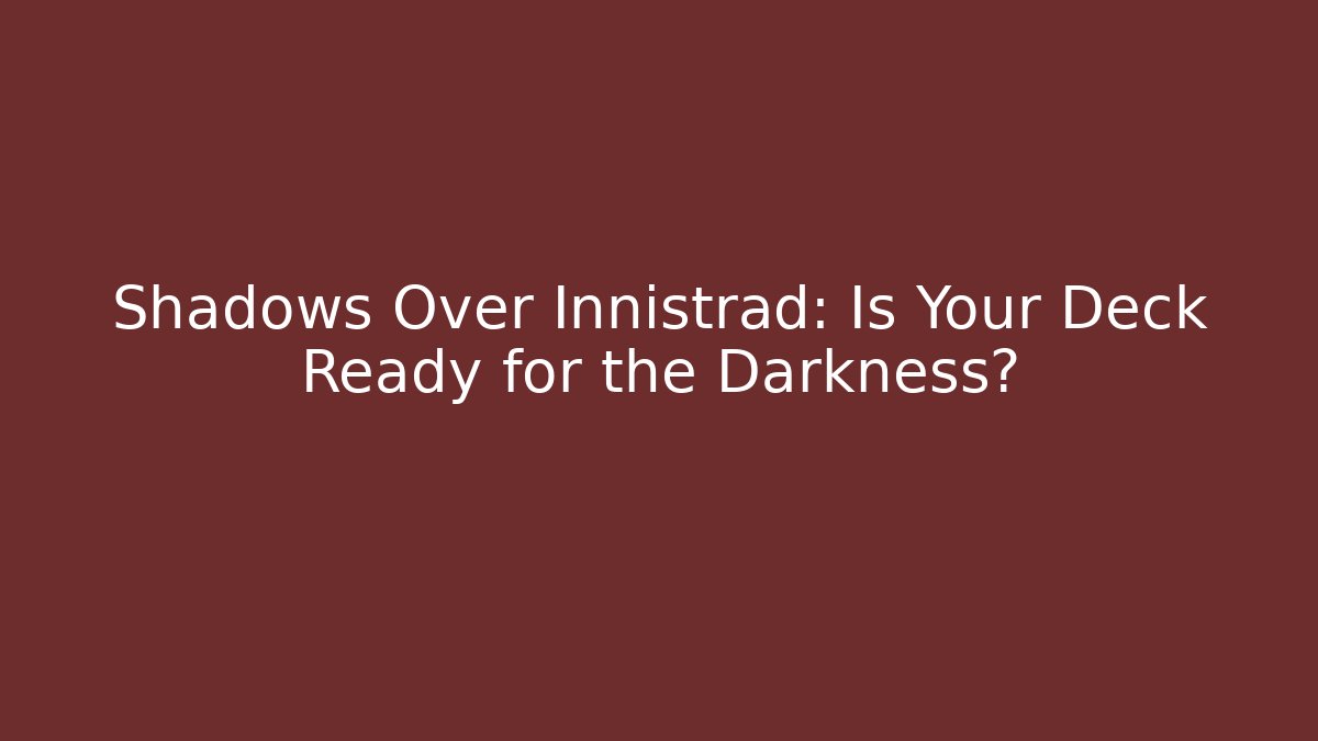 Shadows Over Innistrad: Is Your Deck Ready for the Darkness?