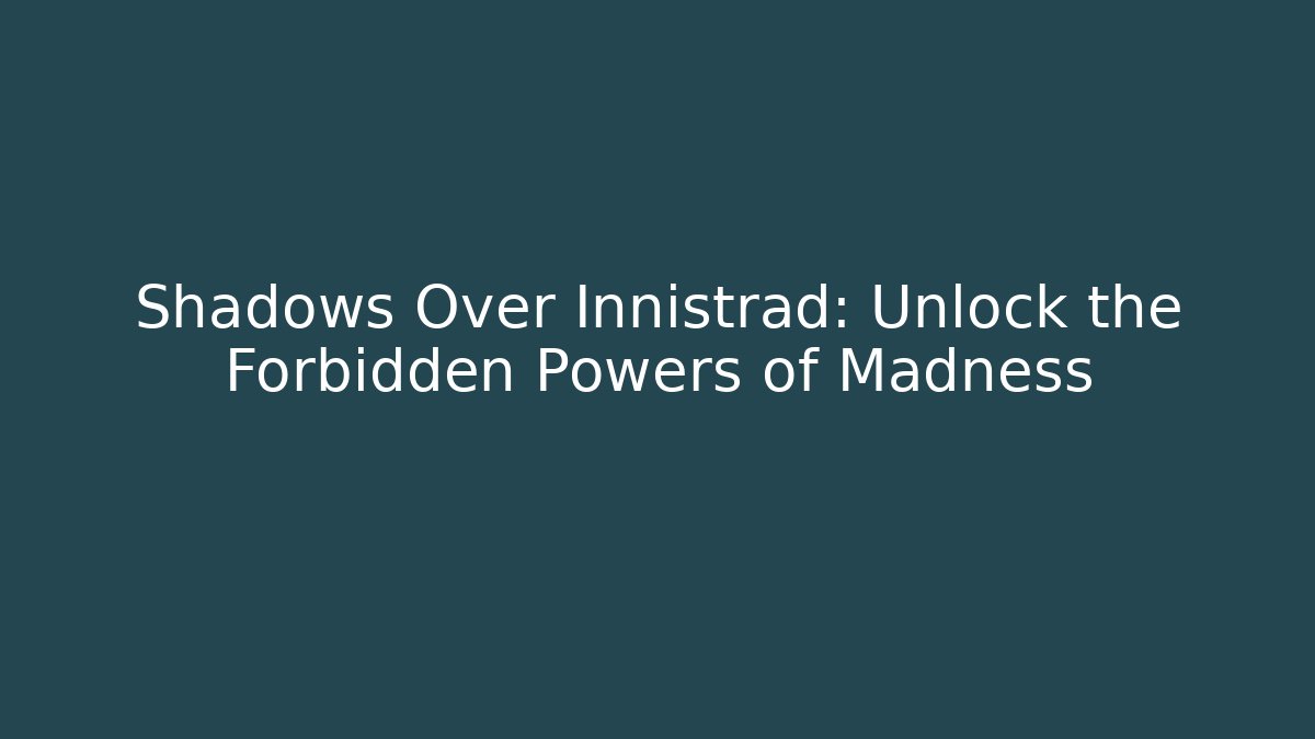 Shadows Over Innistrad: Unlock the Forbidden Powers of Madness