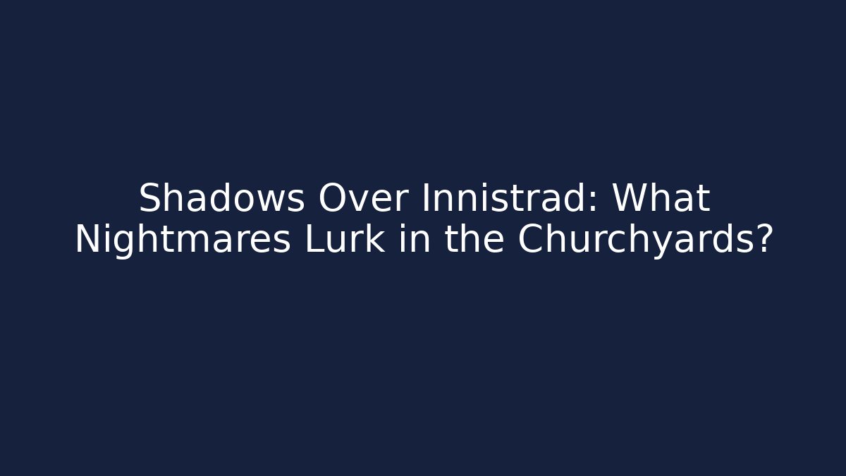 Shadows Over Innistrad: What Nightmares Lurk in the Churchyards?