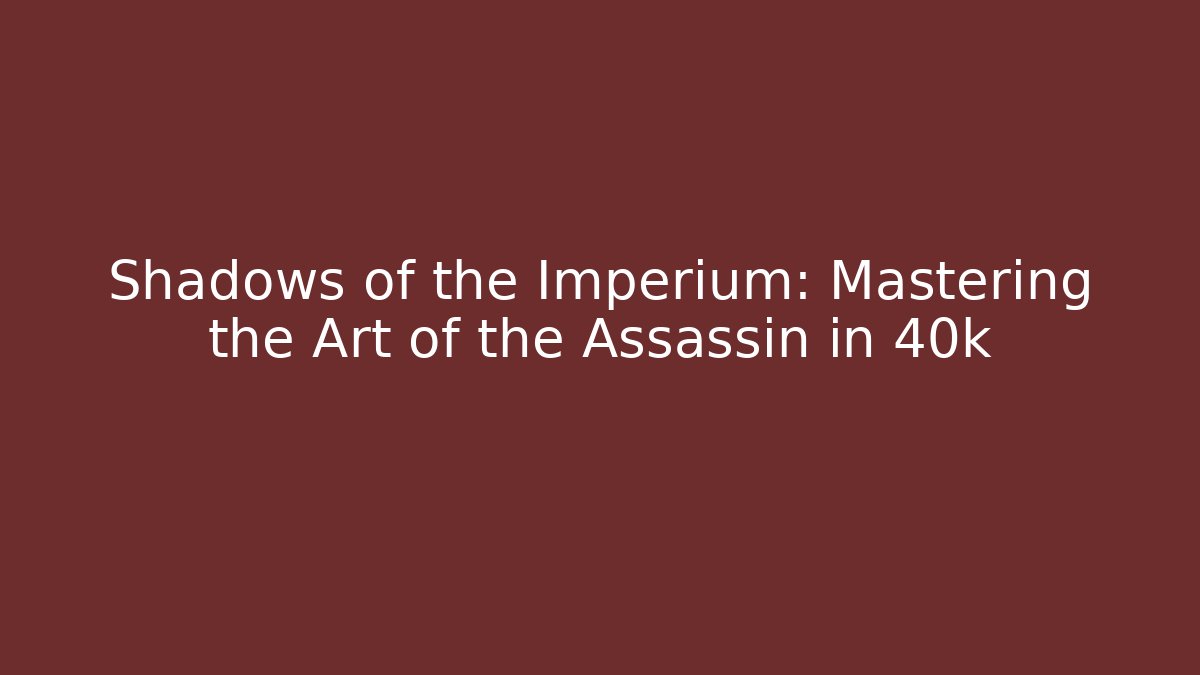 Shadows of the Imperium: Mastering the Art of the Assassin in 40k