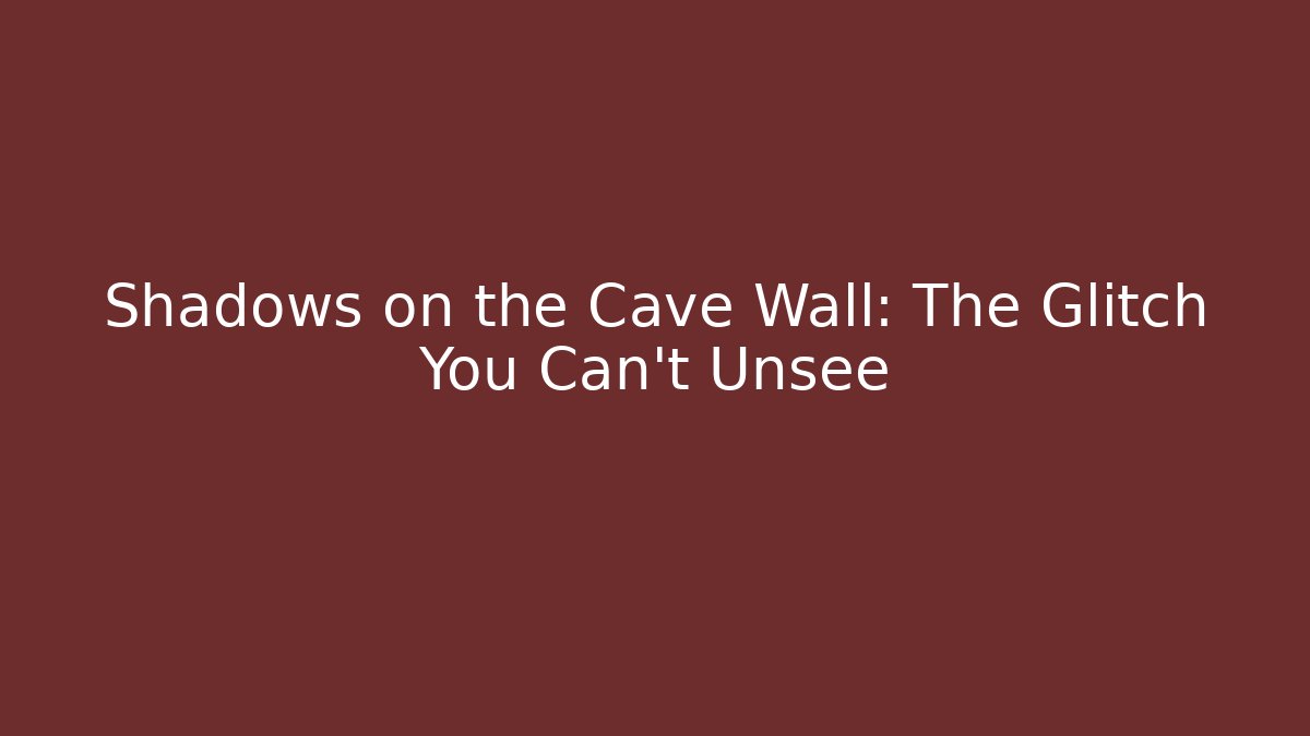 Shadows on the Cave Wall: The Glitch You Can't Unsee