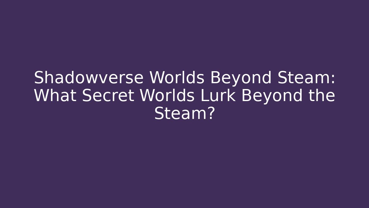 Shadowverse Worlds Beyond Steam: What Secret Worlds Lurk Beyond the Steam?