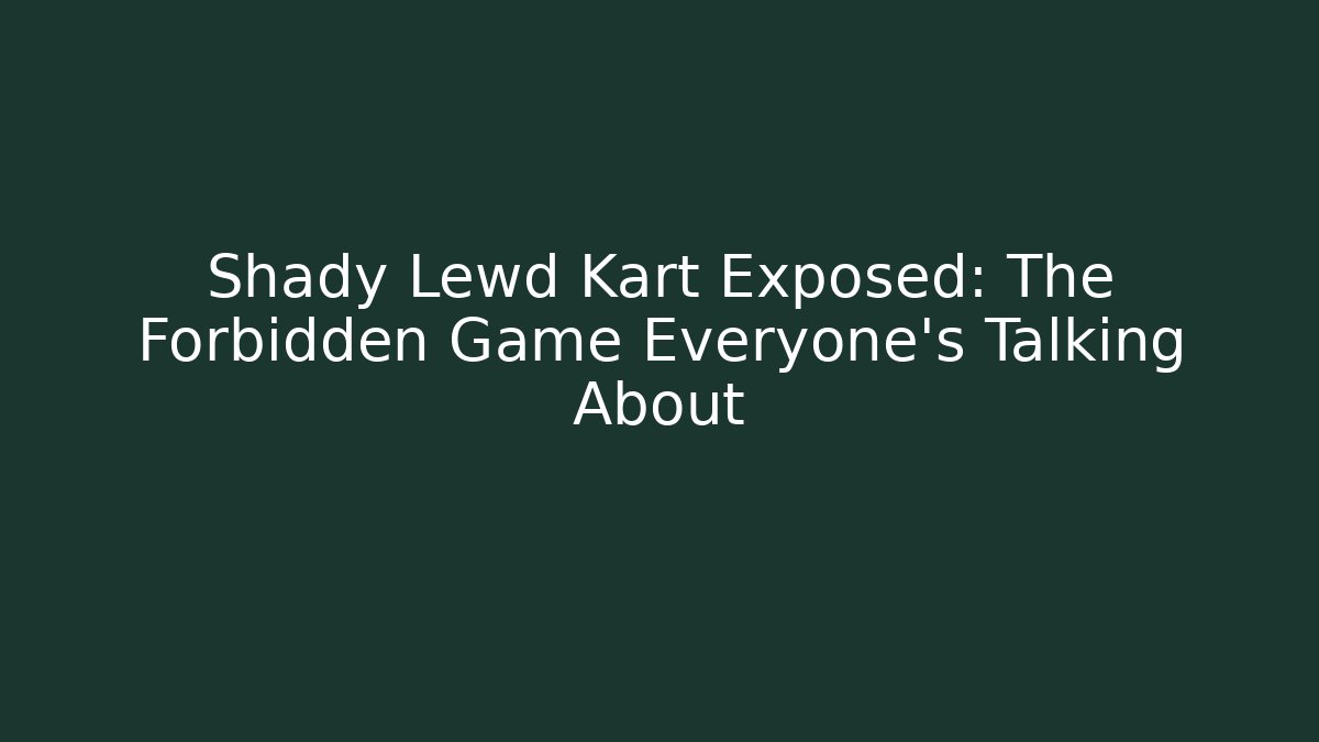 Shady Lewd Kart Exposed: The Forbidden Game Everyone’s Talking About