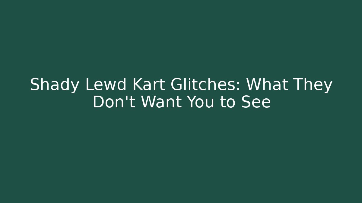 Shady Lewd Kart Glitches: What They Don’t Want You to See