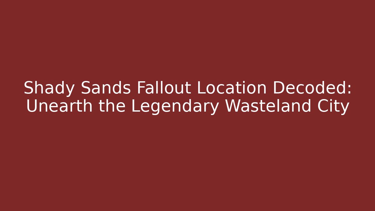 Shady Sands Fallout Location Decoded: Unearth the Legendary Wasteland City