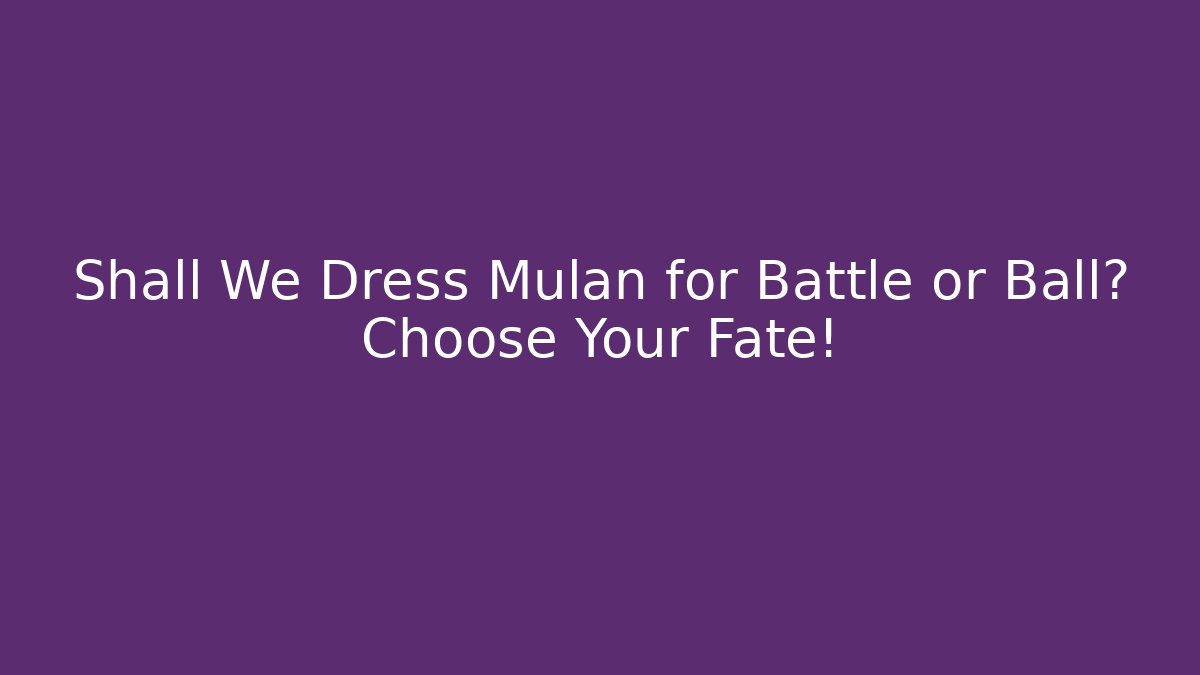 Shall We Dress Mulan for Battle or Ball? Choose Your Fate!