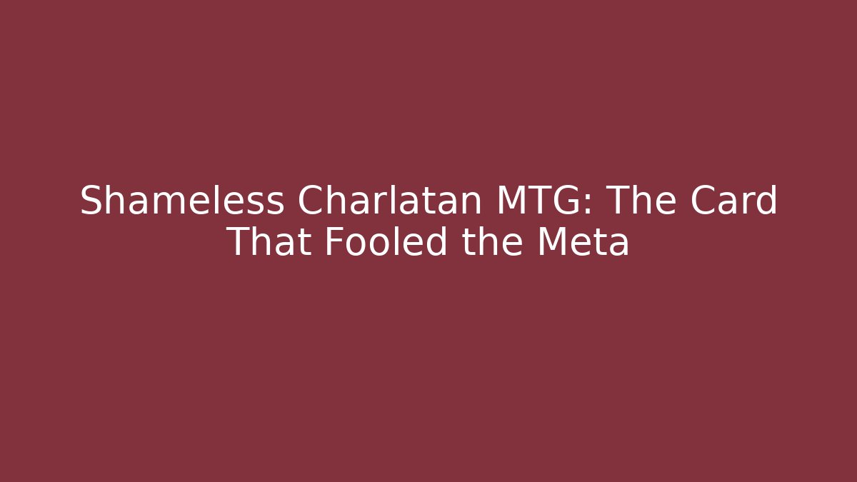 Shameless Charlatan MTG: The Card That Fooled the Meta