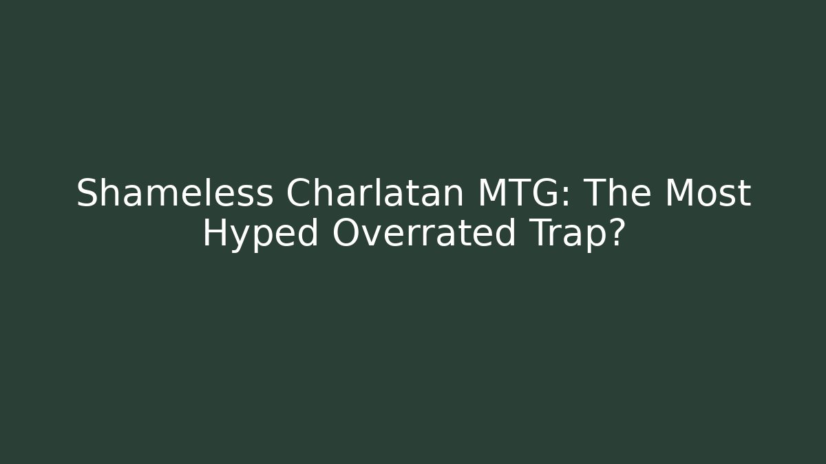 Shameless Charlatan MTG: The Most Hyped Overrated Trap?
