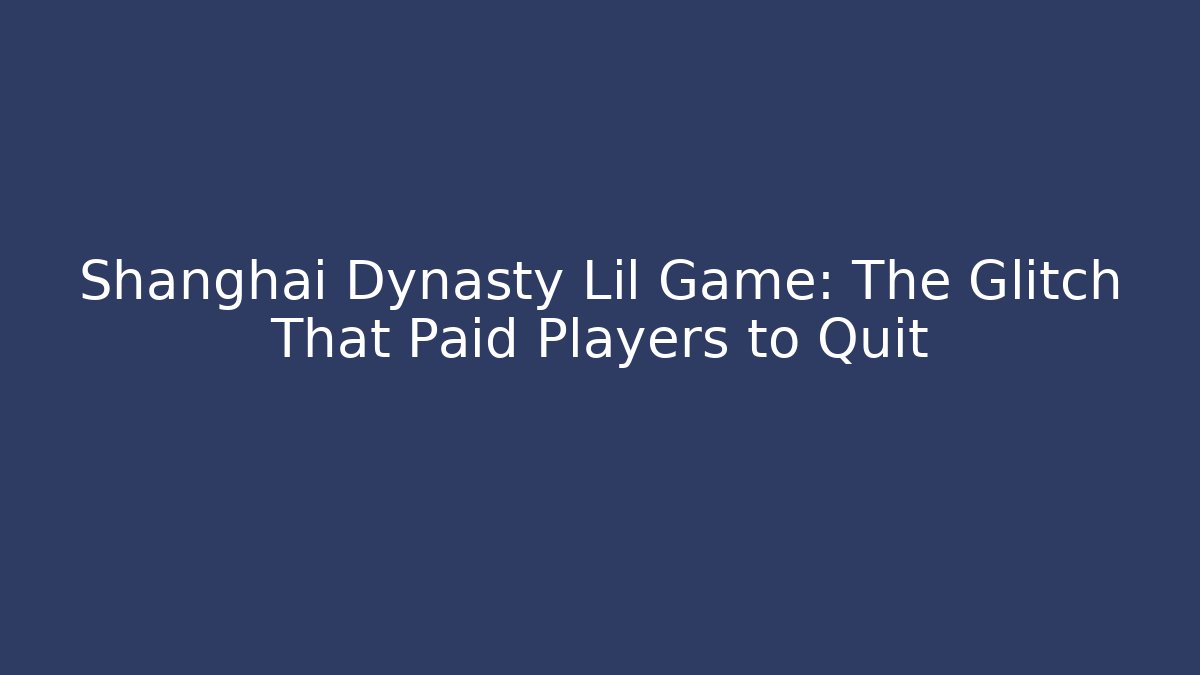Shanghai Dynasty Lil Game: The Glitch That Paid Players to Quit