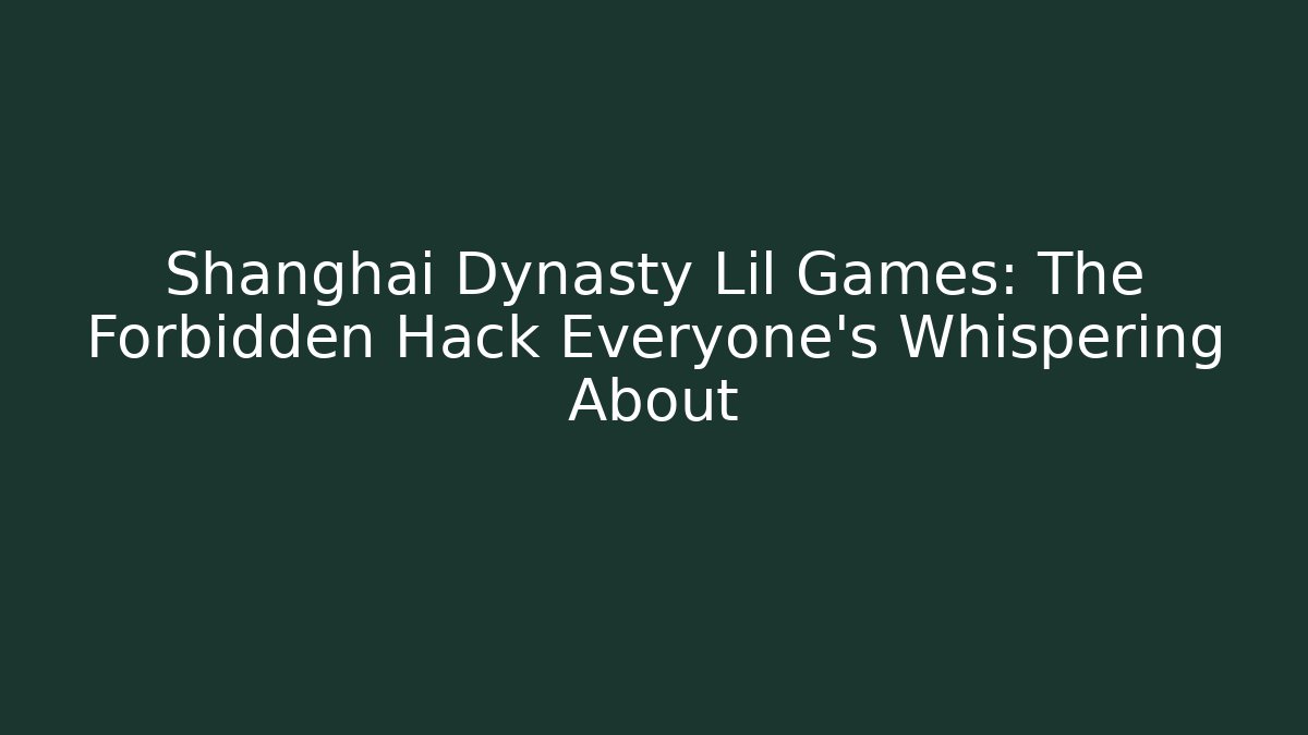 Shanghai Dynasty Lil Games: The Forbidden Hack Everyone’s Whispering About - Vintage E-Juice