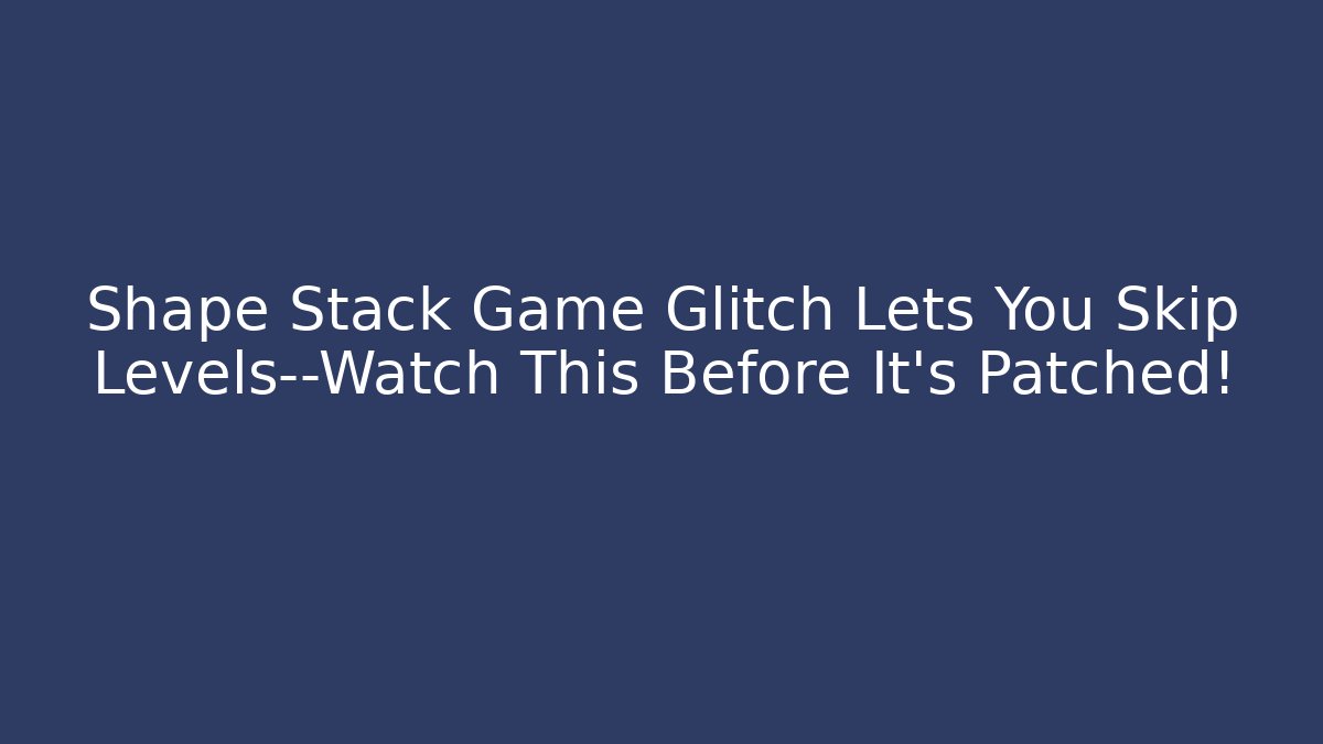 Shape Stack Game Glitch Lets You Skip Levels—Watch This Before It's Patched!