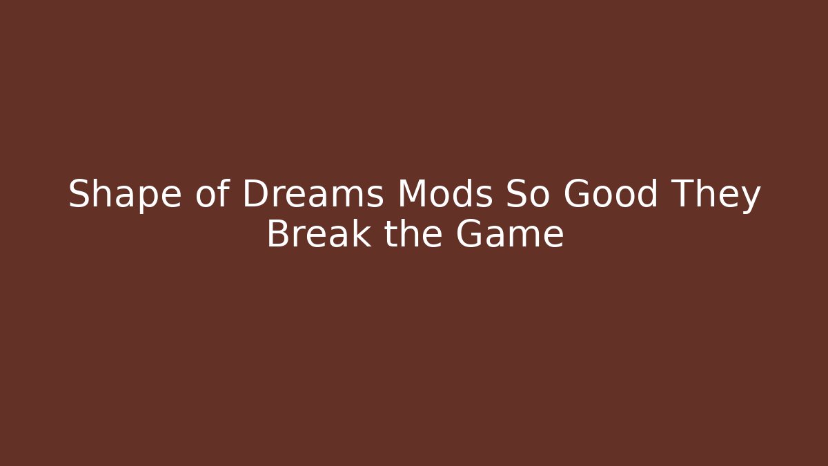 Shape of Dreams Mods So Good They Break the Game