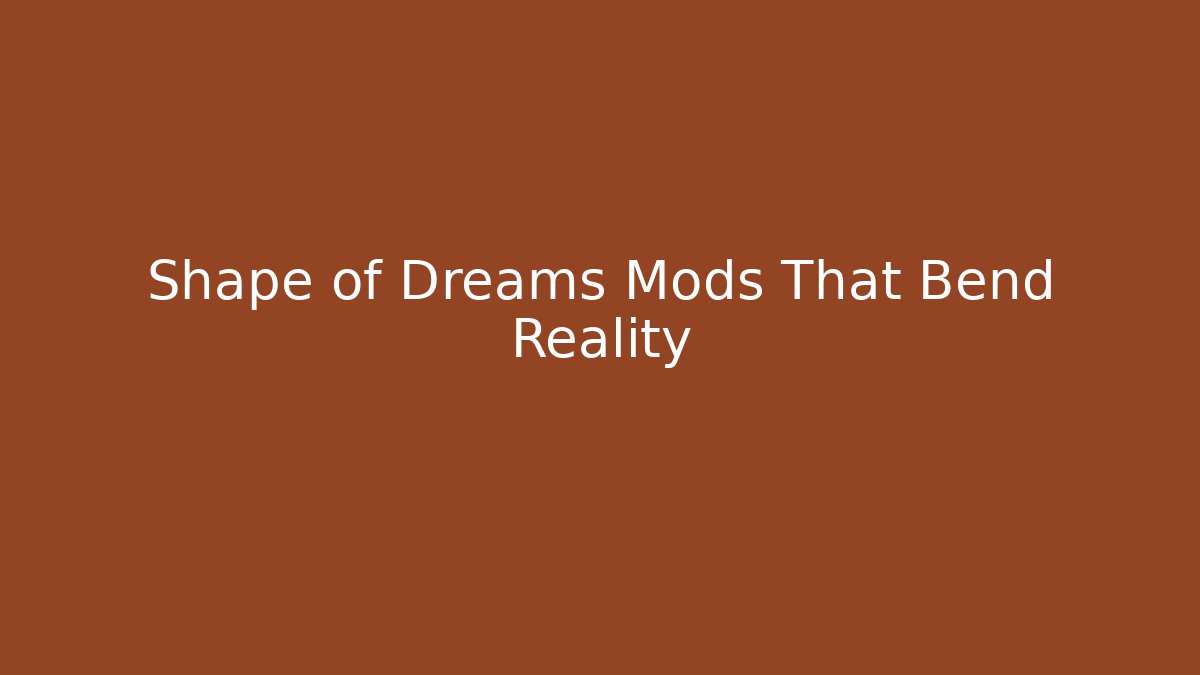 Shape of Dreams Mods That Bend Reality