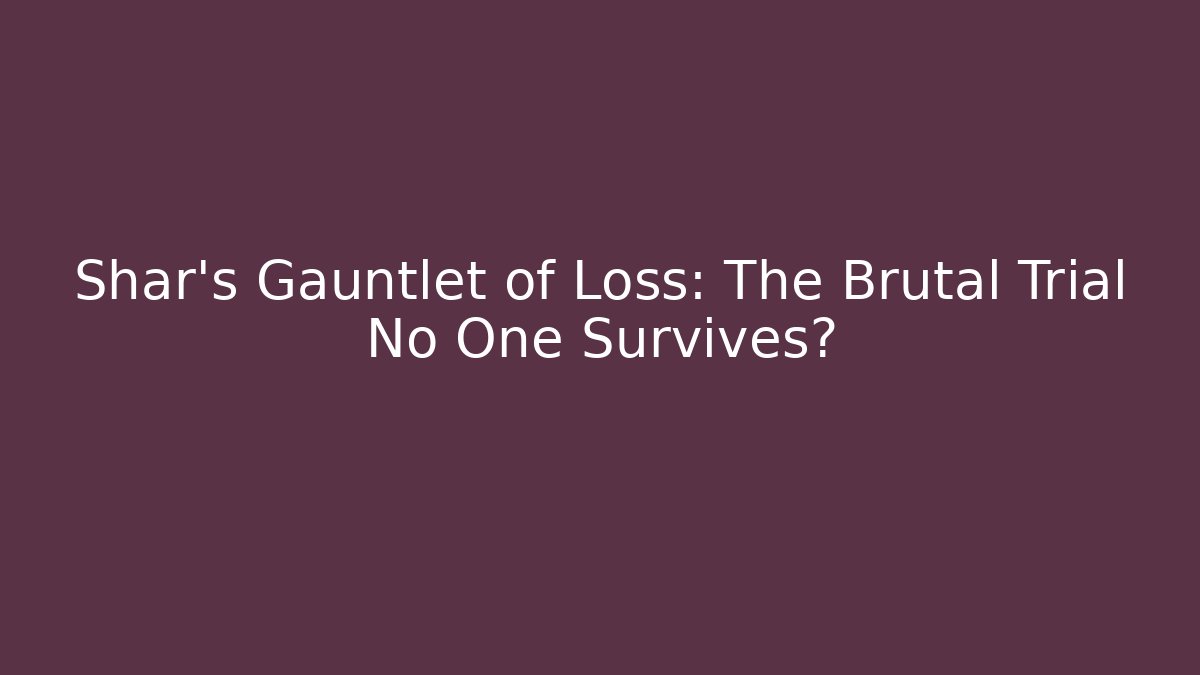 Shar's Gauntlet of Loss: The Brutal Trial No One Survives?