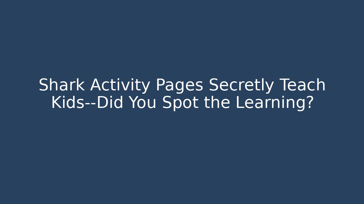 Shark Activity Pages Secretly Teach Kids—Did You Spot the Learning?