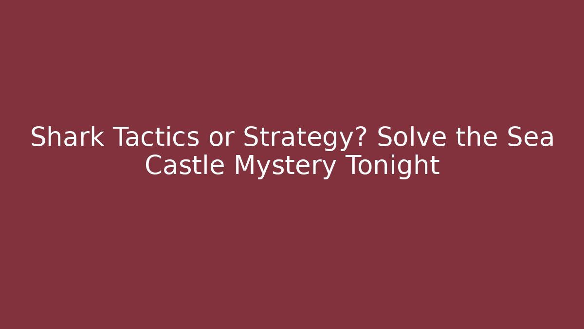 Shark Tactics or Strategy? Solve the Sea Castle Mystery Tonight