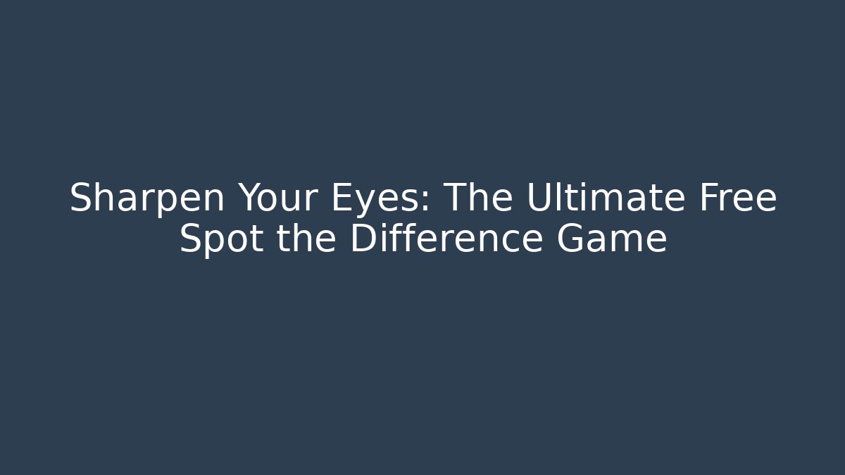 Sharpen Your Eyes: The Ultimate Free Spot the Difference Game