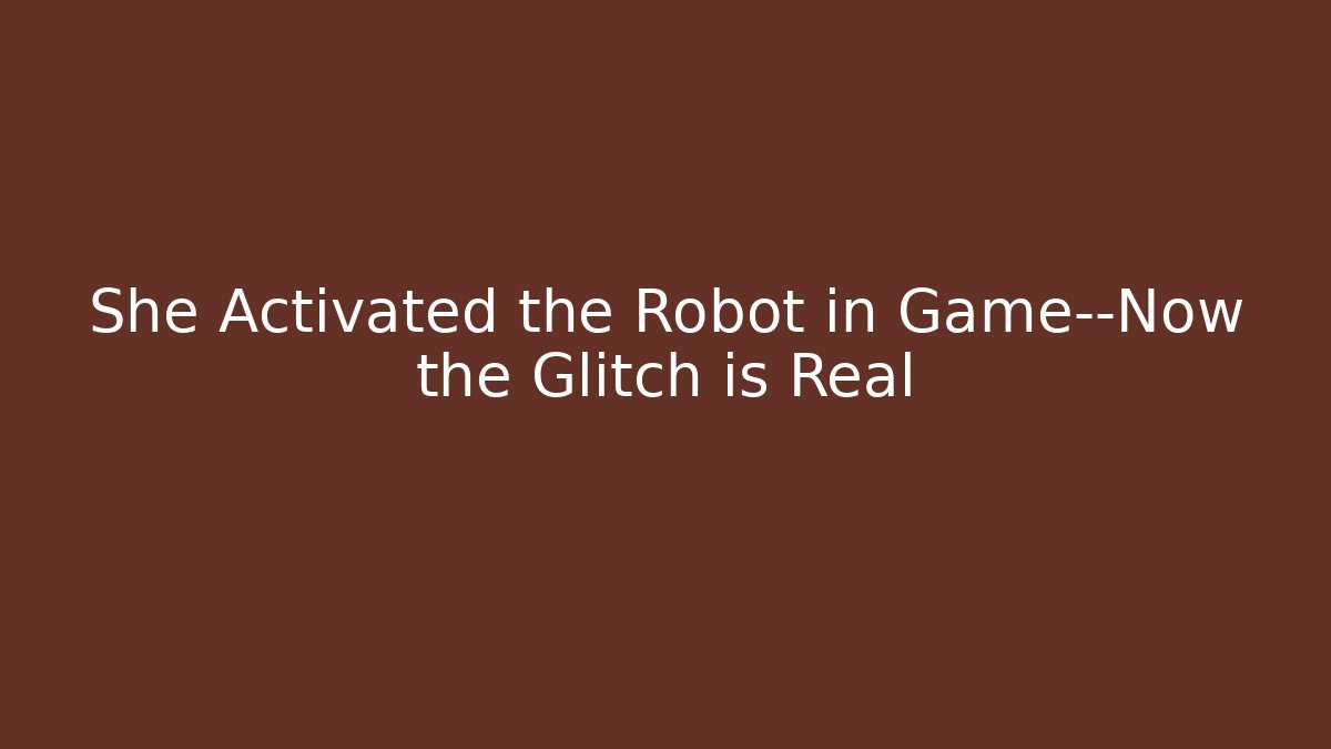 She Activated the Robot in Game—Now the Glitch is Real