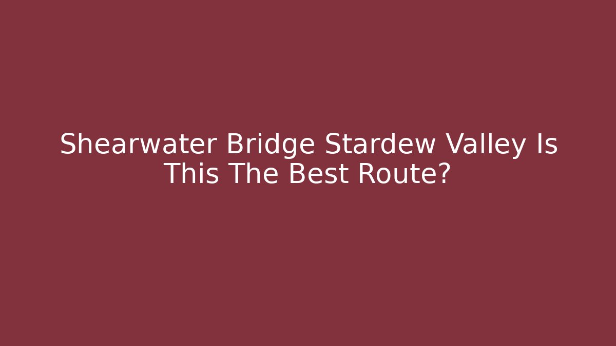 Shearwater Bridge Stardew Valley Is This The Best Route?