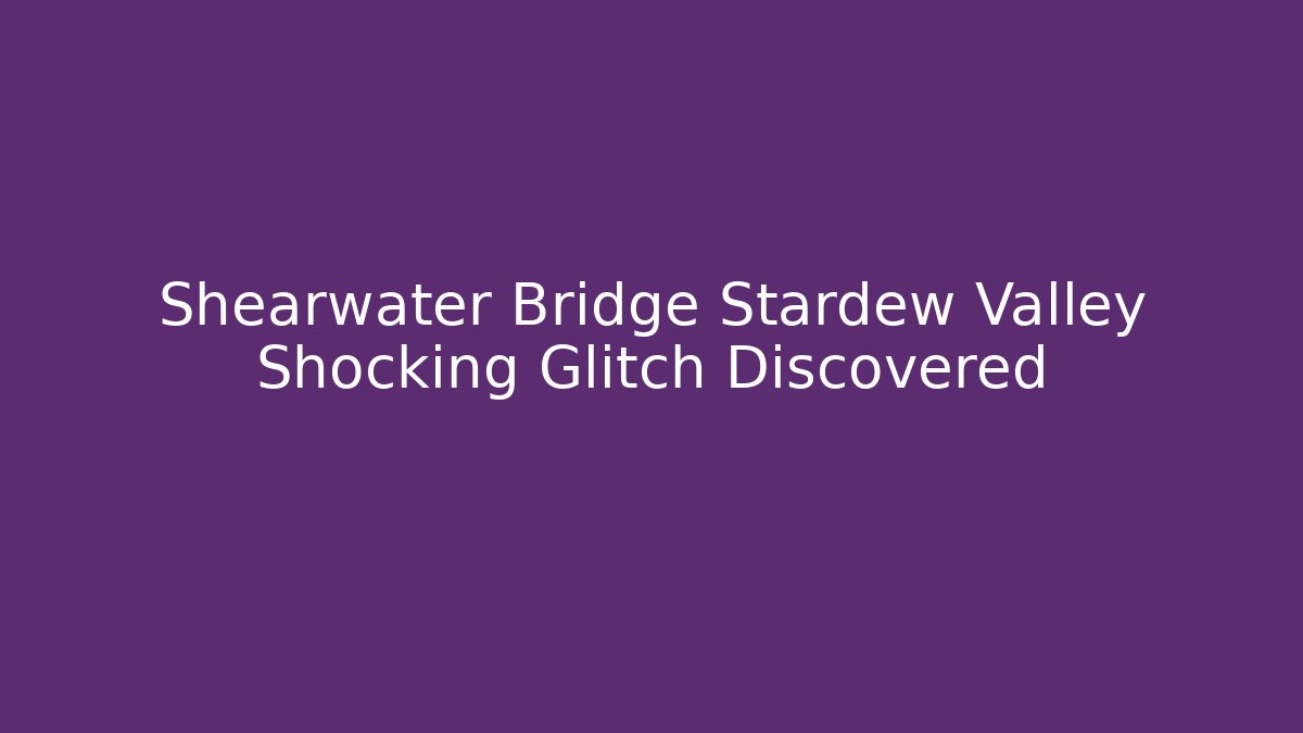 Shearwater Bridge Stardew Valley Shocking Glitch Discovered