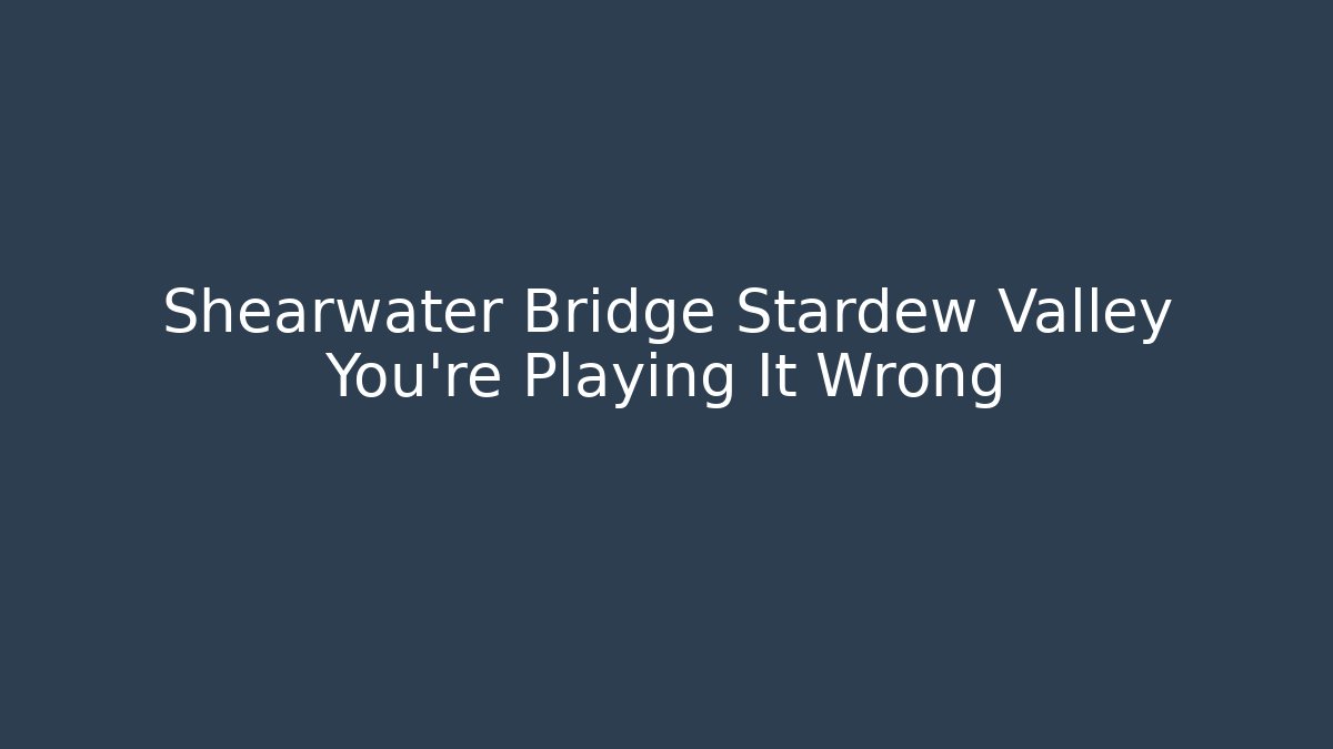 Shearwater Bridge Stardew Valley You're Playing It Wrong - Vintage E-Juice