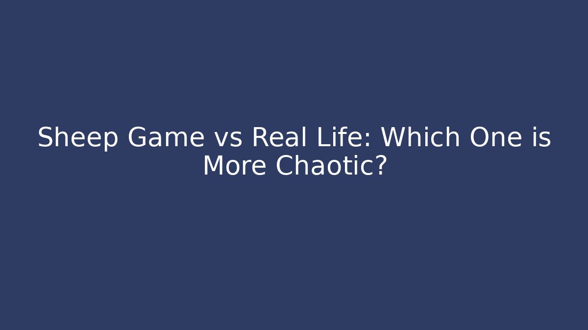 Sheep Game vs Real Life: Which One is More Chaotic?