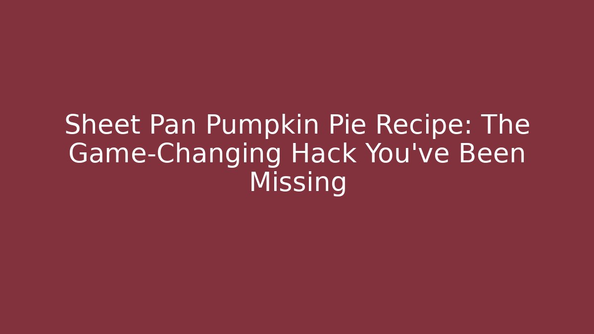 Sheet Pan Pumpkin Pie Recipe: The Game-Changing Hack You’ve Been Missing