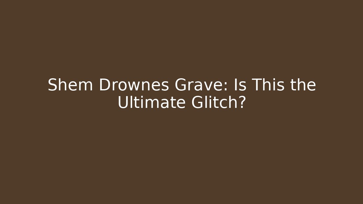 Shem Drownes Grave: Is This the Ultimate Glitch?