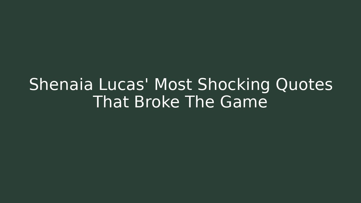 Shenaia Lucas' Most Shocking Quotes That Broke The Game