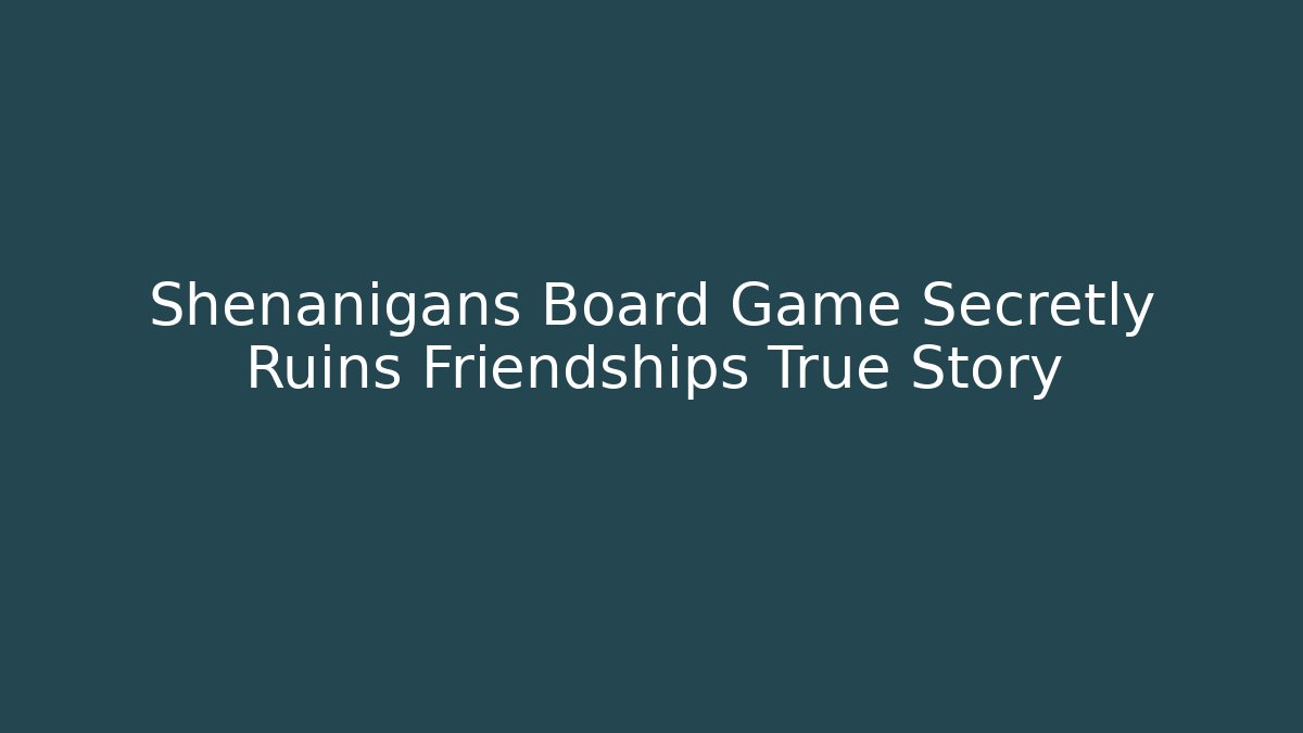Shenanigans Board Game Secretly Ruins Friendships True Story