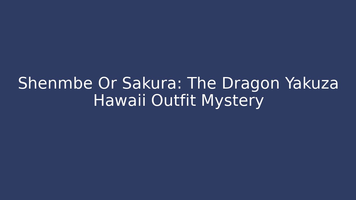 Shenmbe Or Sakura: The Dragon Yakuza Hawaii Outfit Mystery