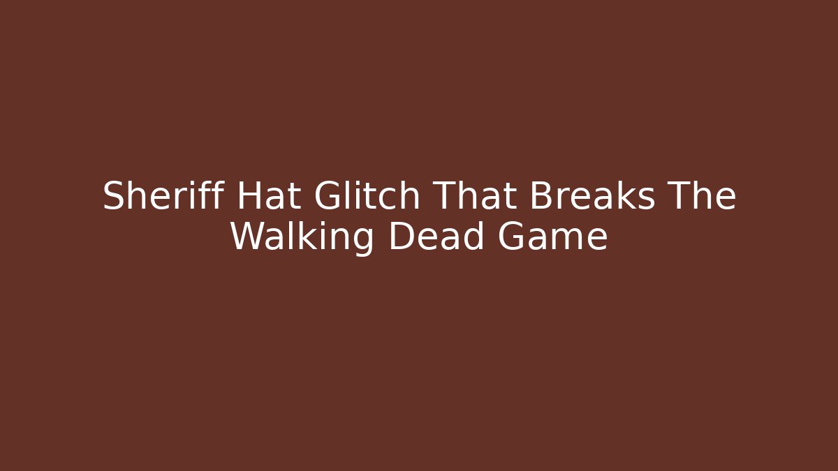 Sheriff Hat Glitch That Breaks The Walking Dead Game