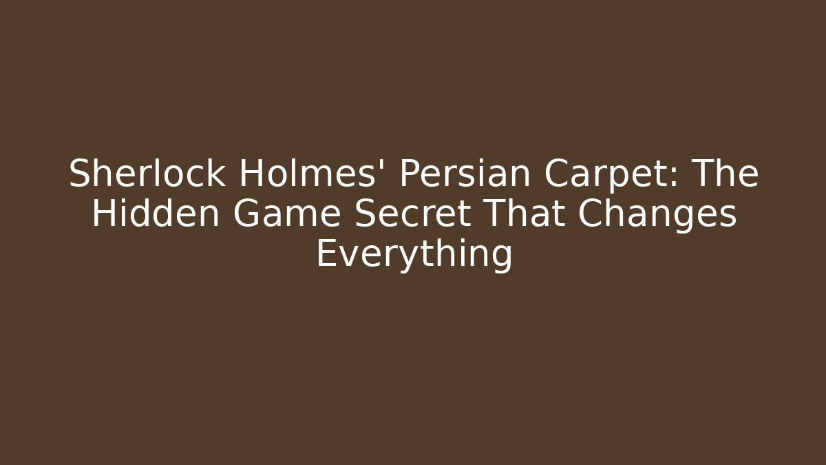 Sherlock Holmes' Persian Carpet: The Hidden Game Secret That Changes Everything