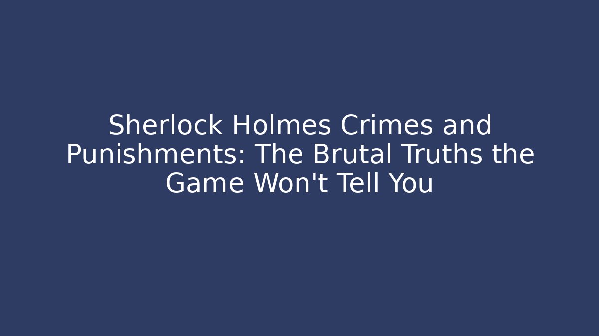 Sherlock Holmes Crimes and Punishments: The Brutal Truths the Game Won't Tell You - Vintage E-Juice