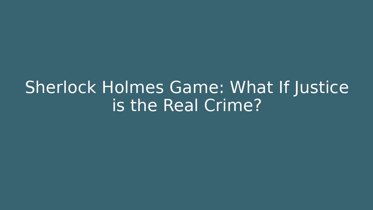 Sherlock Holmes Game: What If Justice is the Real Crime?