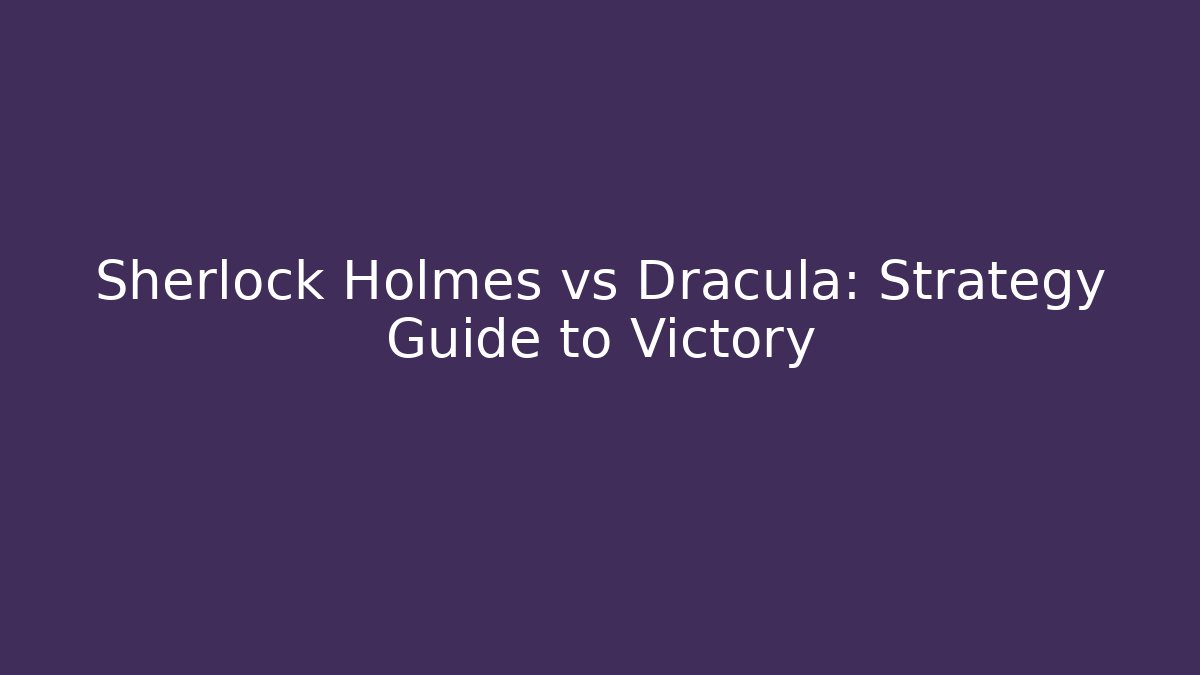 Sherlock Holmes vs Dracula: Strategy Guide to Victory