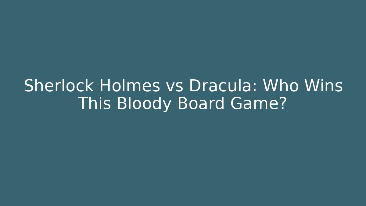 Sherlock Holmes vs Dracula: Who Wins This Bloody Board Game?