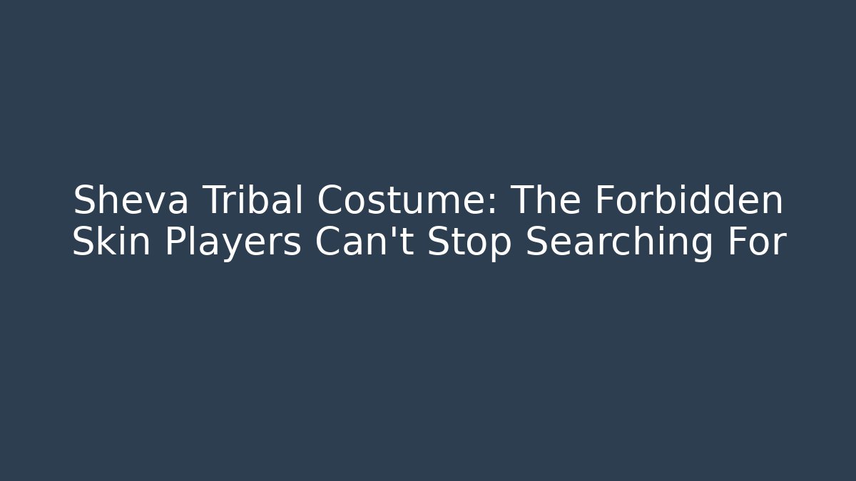 Sheva Tribal Costume: The Forbidden Skin Players Can't Stop Searching For