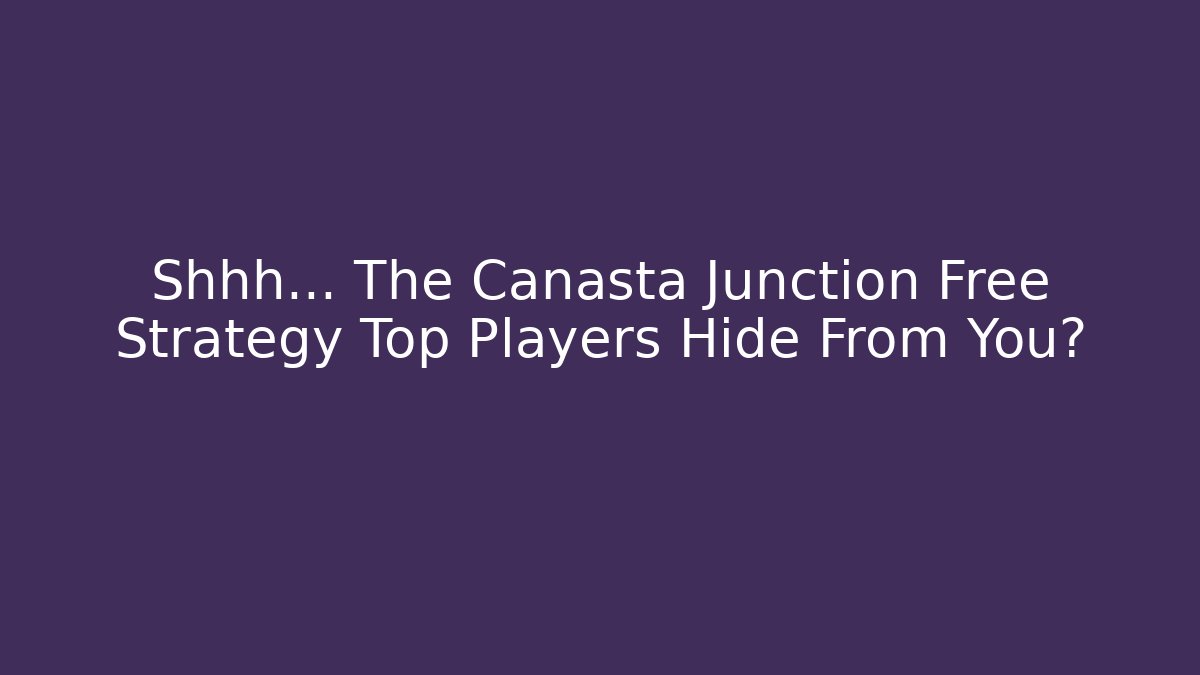 Shhh… The Canasta Junction Free Strategy Top Players Hide From You?