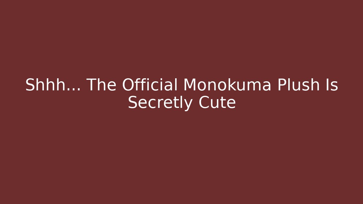 Shhh… The Official Monokuma Plush Is Secretly Cute