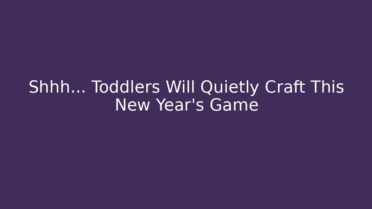 Shhh… Toddlers Will Quietly Craft This New Year’s Game