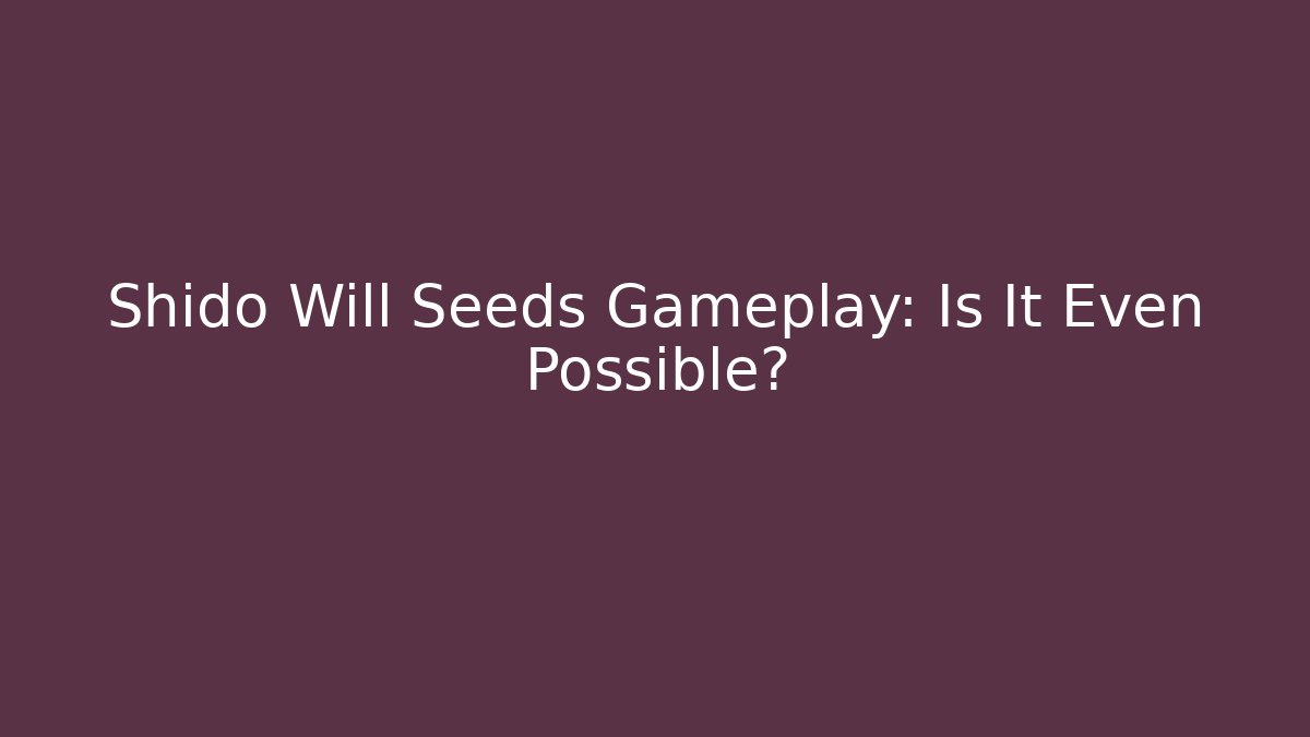 Shido Will Seeds Gameplay: Is It Even Possible?