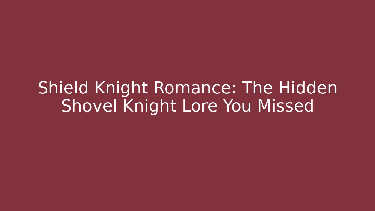 Shield Knight Romance: The Hidden Shovel Knight Lore You Missed