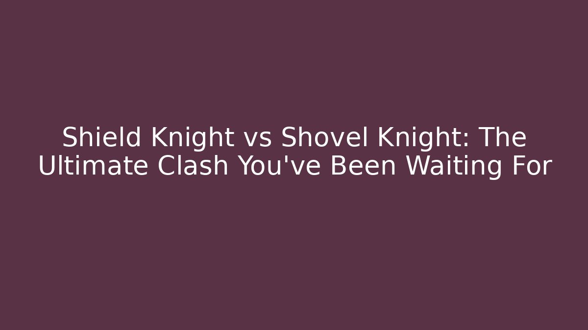 Shield Knight vs Shovel Knight: The Ultimate Clash You've Been Waiting For