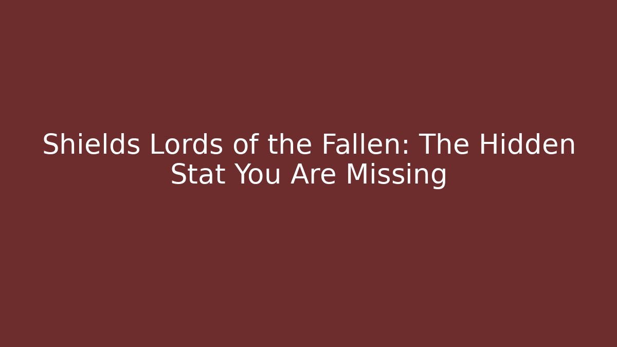 Shields Lords of the Fallen: The Hidden Stat You Are Missing